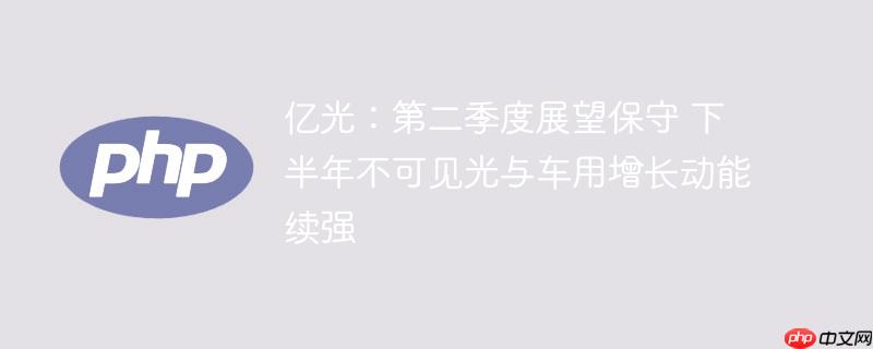 亿光：第二季度展望保守 下半年不可见光与车用增长动能续强