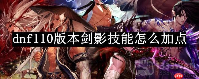 dnf110版本剑影技能怎么加点-剑影技能加点2023推荐