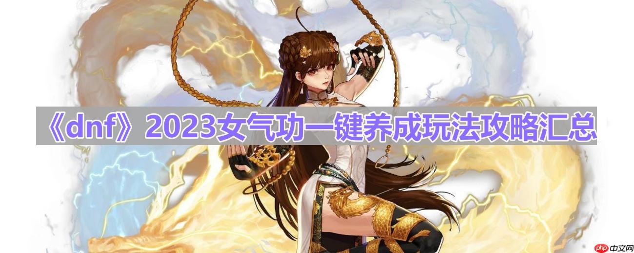 dnf110版本女气功怎么玩-2023女气功一键养成玩法攻略汇总