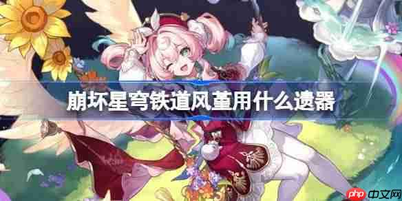 崩坏星穹铁道风堇遗器怎么选择-崩铁风堇遗器推荐