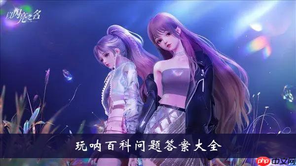 以闪亮之名玩呐百科问题-玩呐百科问题答案大全