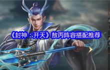 封神开天敖丙最强阵容搭配攻略 神仙盾组合实战解析