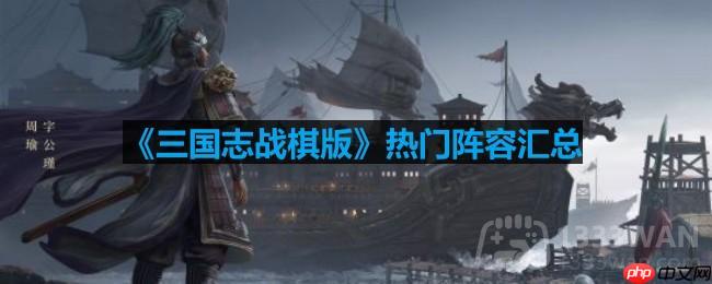 三国志战棋版有哪些阵容-热门阵容汇总