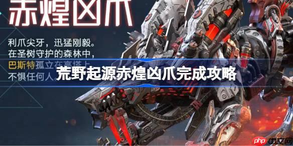 荒野起源赤煌凶爪完成攻略-荒野起源赤煌凶爪怎么攻略