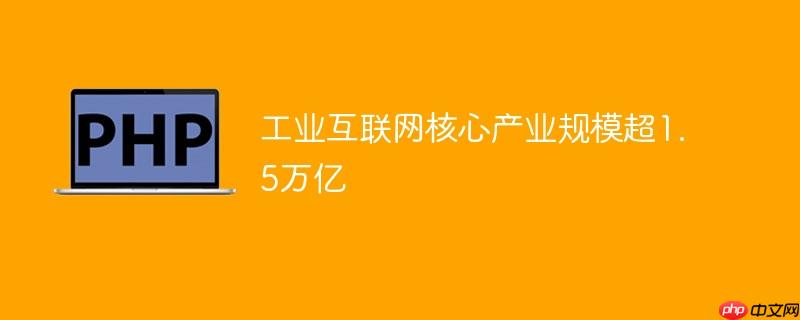 工业互联网核心产业规模超1.5万亿