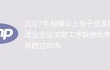 2027年规模以上电子信息制造业企业关键工序数控化率将超过85%