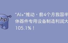 “AI+”推动，前4个月我国半导体器件专用设备制造利润大增105.1%！