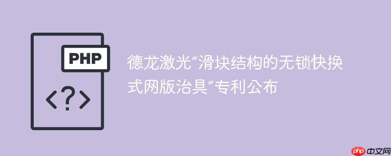 德龙激光“滑块结构的无锁快换式网版治具”专利公布