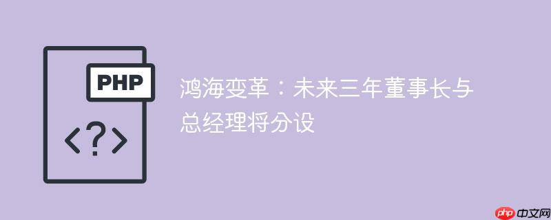 鸿海变革：未来三年董事长与总经理将分设