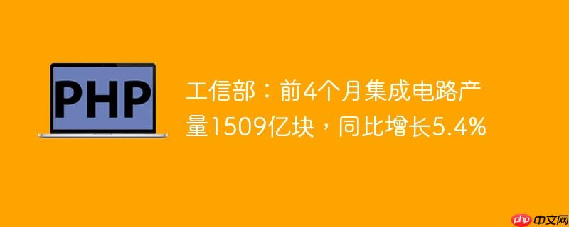 工信部：前4个月集成电路产量1509亿块，同比增长5.4%