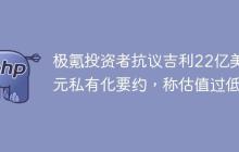 极氪投资者抗议吉利22亿美元私有化要约，称估值过低