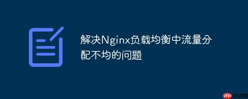 解决Nginx负载均衡中流量分配不均的问题