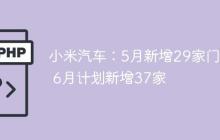 小米汽车：5月新增29家门店 6月计划新增37家