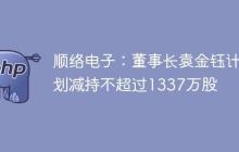 顺络电子：董事长袁金钰计划减持不超过1337万股