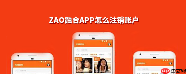ZAO融合APPR如何注销账户？ZAO融合APP注销账户流程一览