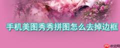 手机美图秀秀拼图如何去掉边框_手机美图秀秀拼图边框去掉方法详解