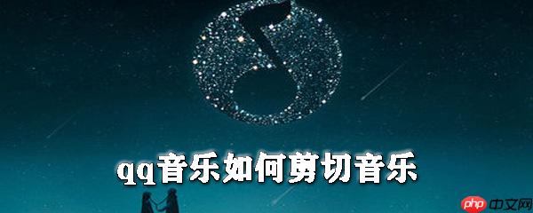 qq音乐怎么剪切音乐_qq音乐剪切音乐步骤介绍