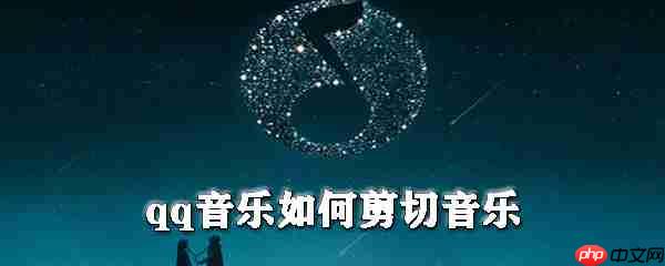 qq音乐怎么剪切音乐_qq音乐剪切音乐步骤介绍