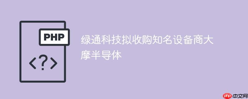 绿通科技拟收购知名设备商大摩半导体