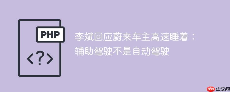 李斌回应蔚来车主高速睡着：辅助驾驶不是自动驾驶