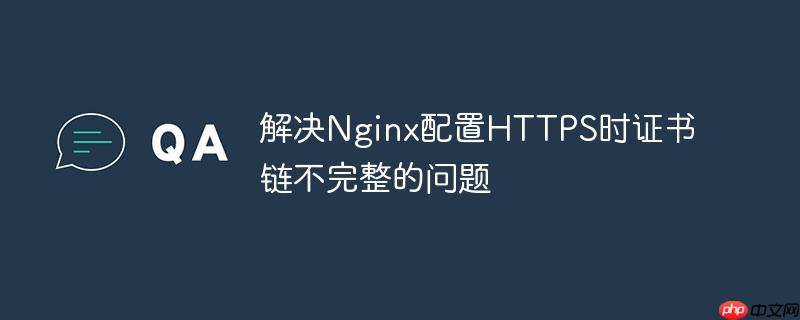 解决Nginx配置HTTPS时证书链不完整的问题-小浪学习网