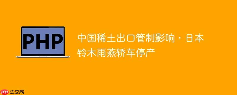 中国稀土出口管制影响，日本铃木雨燕轿车停产