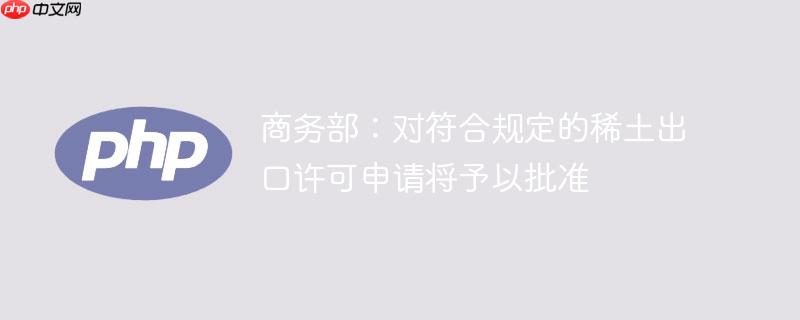 商务部：对符合规定的稀土出口许可申请将予以批准