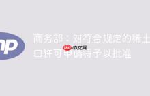 商务部：对符合规定的稀土出口许可申请将予以批准