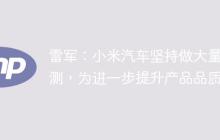 雷军：小米汽车坚持做大量路测，为进一步提升产品品质