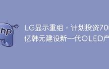 LG显示重组，计划投资7000亿韩元建设新一代OLED产线