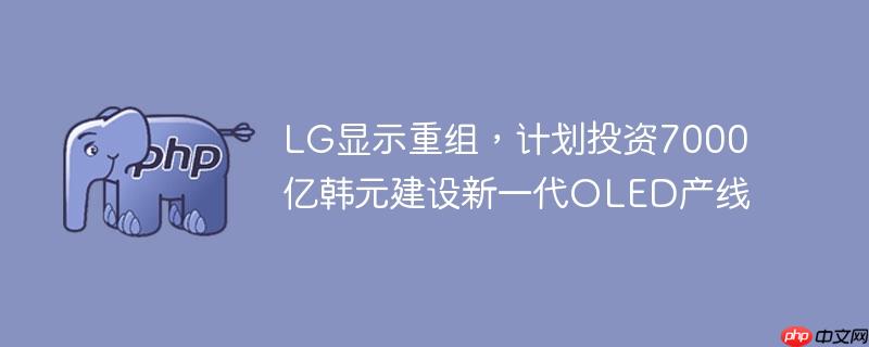 lg显示重组，计划投资7000亿韩元建设新一代oled产线