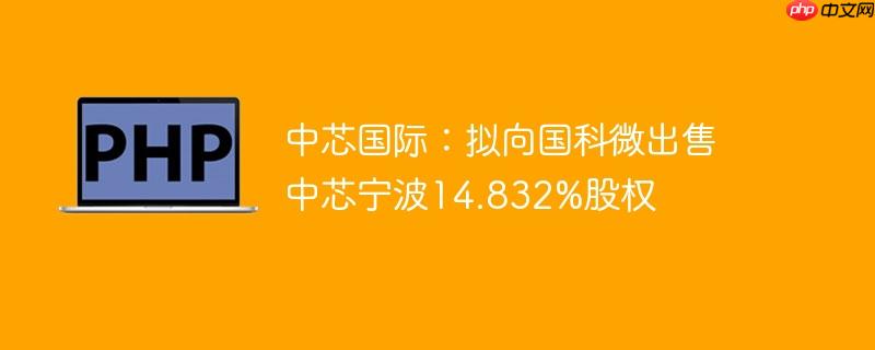 中芯国际：拟向国科微出售中芯宁波14.832%股权
