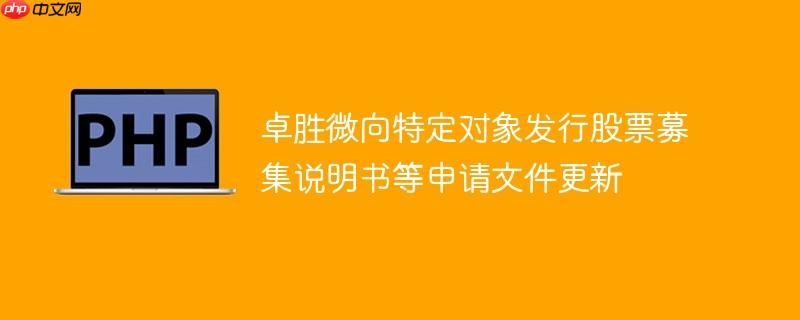 卓胜微向特定对象发行股票募集说明书等申请文件更新