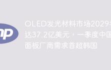 OLED发光材料市场2029年将达37.2亿美元，一季度中国面板厂商需求首超韩国