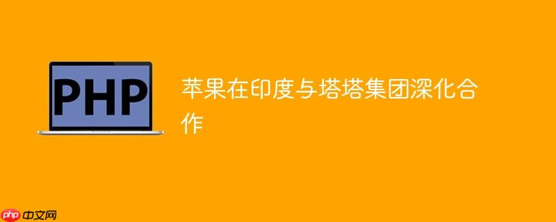 苹果在印度与塔塔集团深化合作
