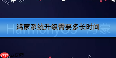 鸿蒙系统升级需要多长时间