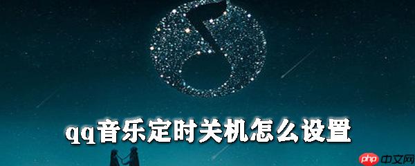 如何设置qq音乐定时关机_qq音乐定时关机设置方法解析
