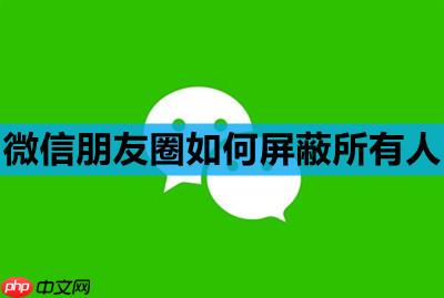 微信朋友圈如何屏蔽所有人