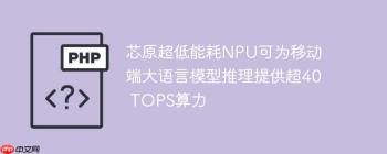 芯原超低能耗NPU可为移动端大语言模型推理提供超40 TOPS算力