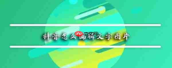 抖音怎么编辑文字图片 文字背景图制作方式一览