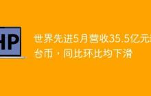 世界先进5月营收35.5亿元新台币，同比环比均下滑
