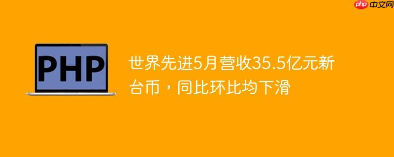 世界先进5月营收35.5亿元新台币，同比环比均下滑