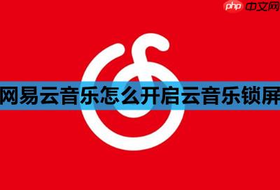 网易云音乐怎么开启云音乐锁屏