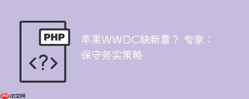 苹果wwdc缺新意？ 专家：保守务实策略