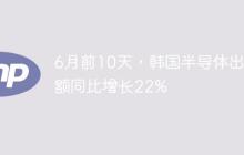 6月前10天，韩国半导体出口额同比增长22%