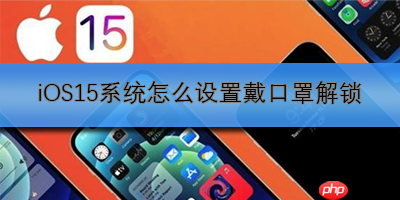 iOS15系统怎么设置戴口罩解锁