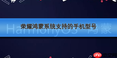 荣耀鸿蒙系统支持的手机型号