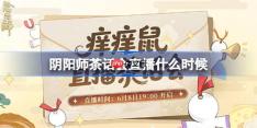 阴阳师茶话会直播什么时候-阴阳师茶话会直播时间