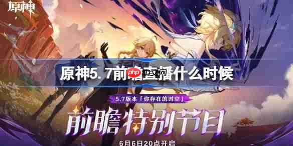 原神5.7前瞻直播什么时候-原神5.7前瞻直播时间