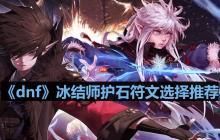 dnf110版本冰结师护石符文怎么选择-冰结师护石符文选择推荐
